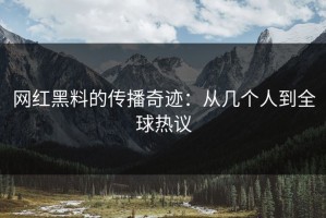 网红黑料的传播奇迹：从几个人到全球热议