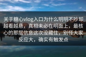 关于糖心vlog入口为什么明明不吵却越看越悬，真相未必在明面上，最核心的那层信息这次没藏住，别怪大家反应大，确实有触发点