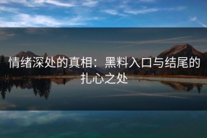 情绪深处的真相：黑料入口与结尾的扎心之处