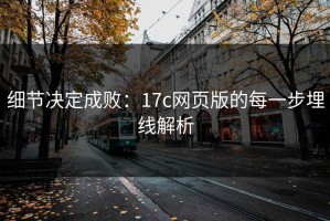 细节决定成败：17c网页版的每一步埋线解析