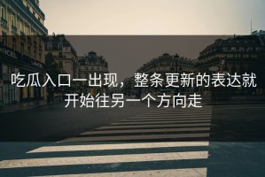 吃瓜入口一出现，整条更新的表达就开始往另一个方向走
