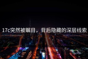 17c突然被瞩目，背后隐藏的深层线索