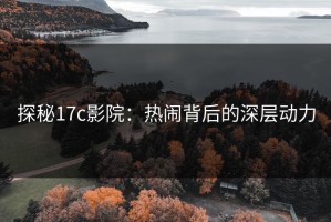 探秘17c影院：热闹背后的深层动力
