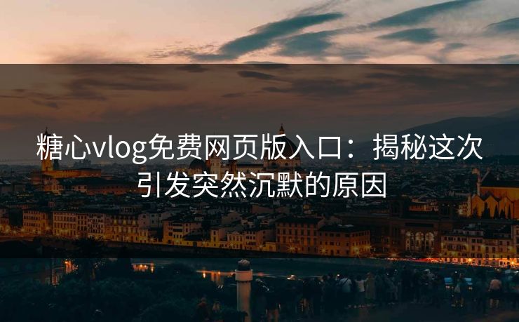 糖心vlog免费网页版入口:揭秘这次引发突然沉默的原因 糖心vlog免费网页版入口:揭秘这次引发突然沉默的原因