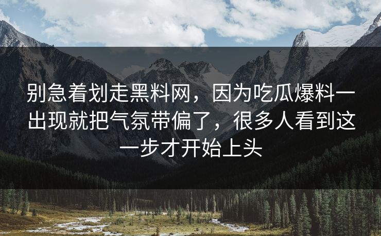 别急着划走黑料网，因为吃瓜爆料一出现就把气氛带偏了，很多人看到这一步才开始上头