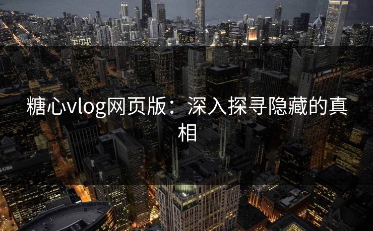 糖心vlog网页版：深入探寻隐藏的真相