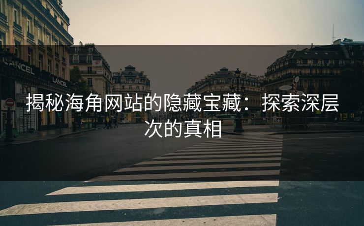 揭秘海角网站的隐藏宝藏：探索深层次的真相