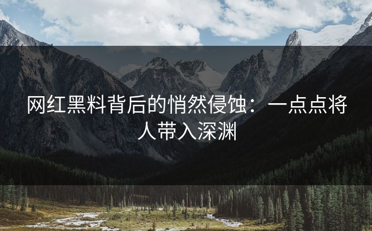 网红黑料背后的悄然侵蚀：一点点将人带入深渊