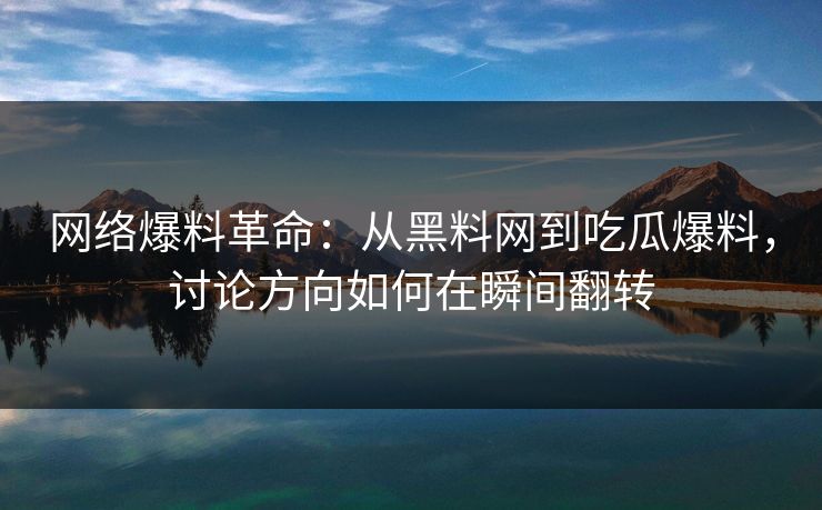 网络爆料革命:从黑料网到吃瓜爆料,讨论方向如何在瞬间翻转 网络爆料革命:从黑料网到吃瓜爆料,讨论方向如何在瞬间翻转