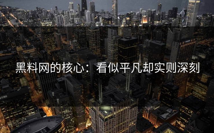 黑料网的核心:看似平凡却实则深刻 黑料网的核心:看似平凡却实则深刻