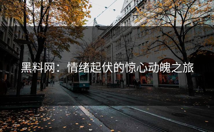 黑料网:情绪起伏的惊心动魄之旅 黑料网:情绪起伏的惊心动魄之旅