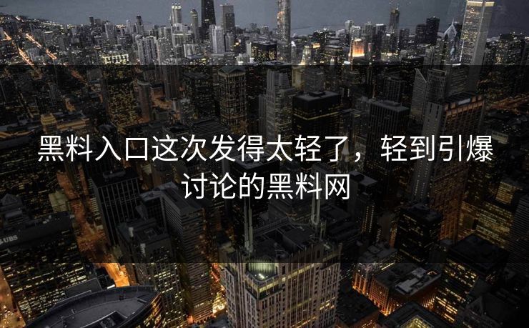 黑料入口这次发得太轻了,轻到引爆讨论的黑料网 黑料入口这次发得太轻了,轻到引爆讨论的黑料网