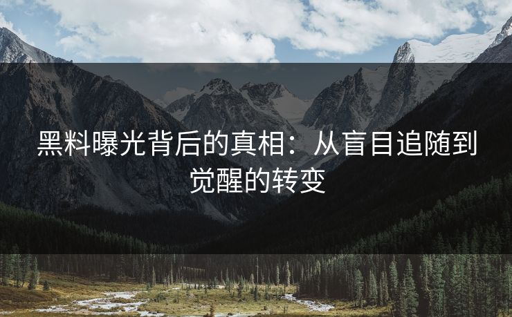 黑料曝光背后的真相：从盲目追随到觉醒的转变